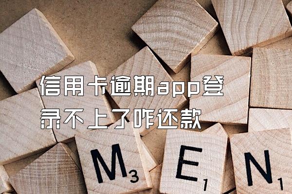 信用卡逾期app登录不上了咋还款