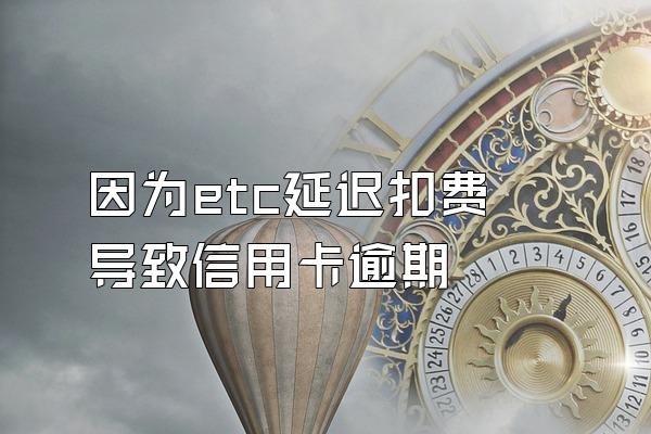 因为etc延迟扣费导致信用卡逾期