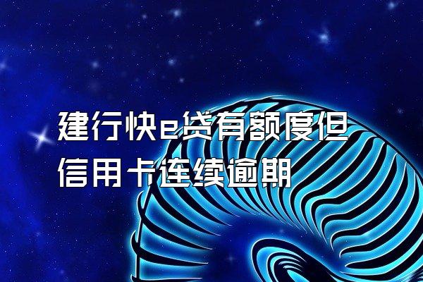 建行快e贷有额度但信用卡连续逾期