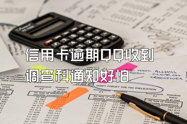信用卡逾期QQ收到调查科通知好怕