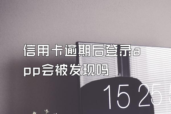 信用卡逾期后登录app会被发现吗