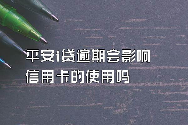 平安i贷逾期会影响信用卡的使用吗