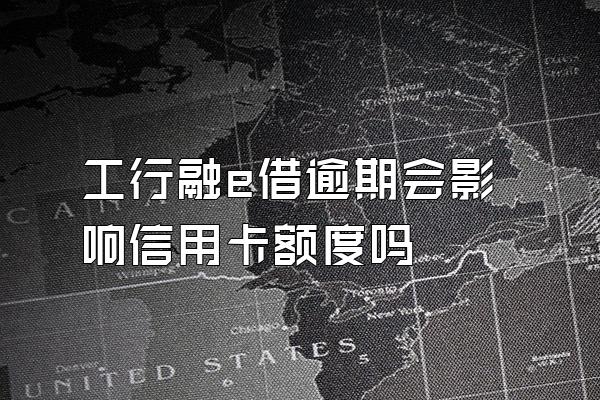 工行融e借逾期会影响信用卡额度吗