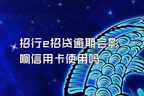 招行e招贷逾期会影响信用卡使用吗