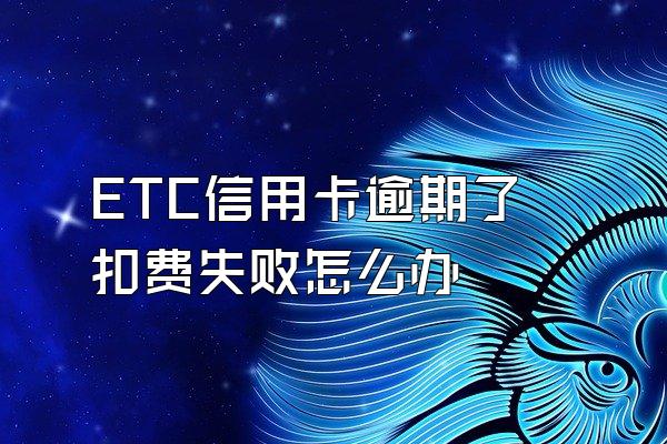 ETC信用卡逾期了扣费失败怎么办