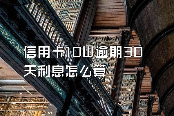 信用卡10W逾期30天利息怎么算