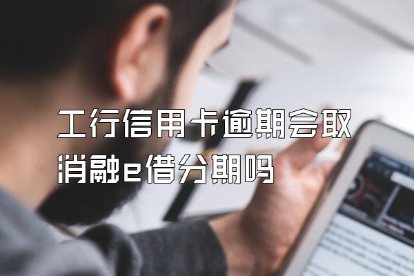 工行信用卡逾期会取消融e借分期吗