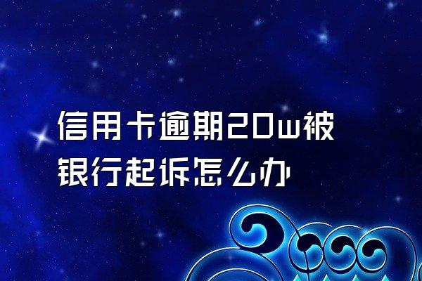 信用卡逾期20w被银行起诉怎么办