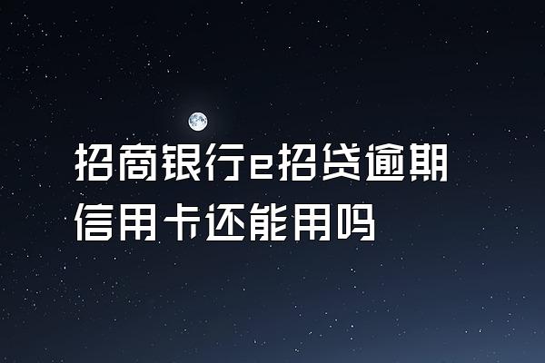 招商银行e招贷逾期信用卡还能用吗