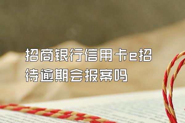 招商银行信用卡e招待逾期会报案吗