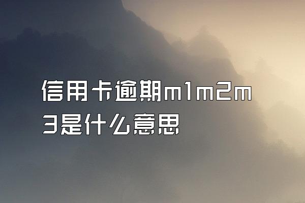 信用卡逾期m1m2m3是什么意思