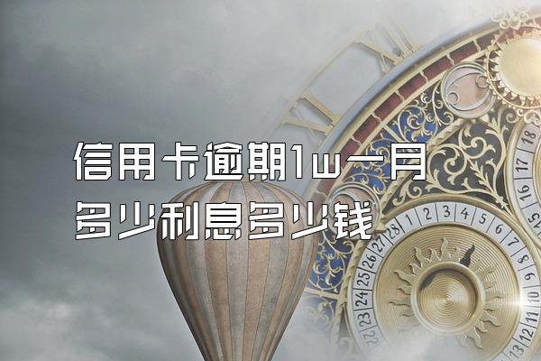 信用卡逾期1w一月多少利息多少钱