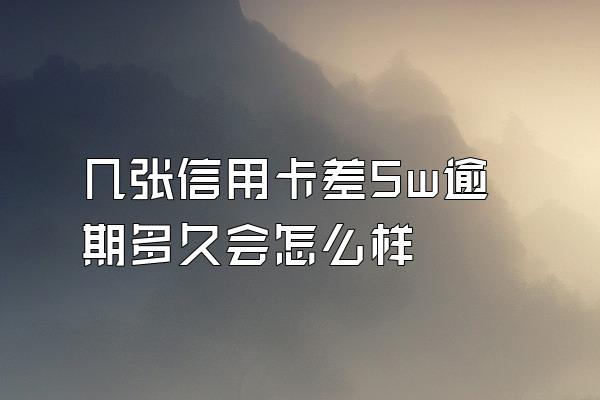 几张信用卡差5w逾期多久会怎么样