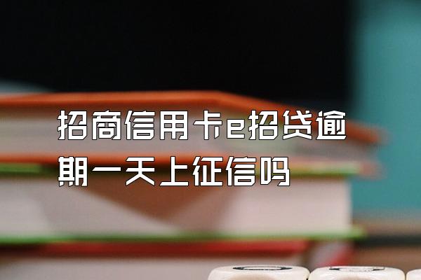 招商信用卡e招贷逾期一天上征信吗