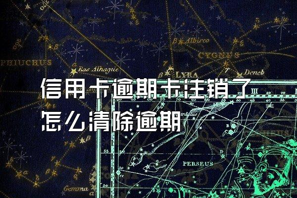 信用卡逾期卡注销了怎么清除逾期