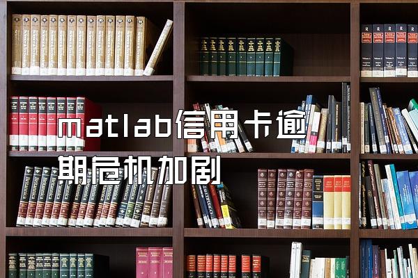 matlab信用卡逾期危机加剧