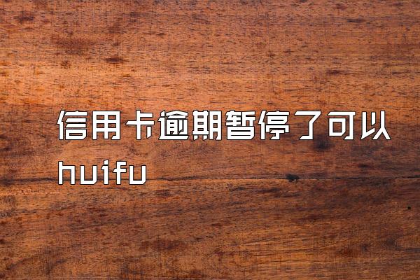 信用卡逾期暂停了可以huifu