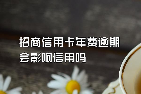 招商信用卡年费逾期会影响信用吗