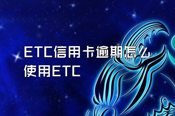 ETC信用卡逾期怎么使用ETC