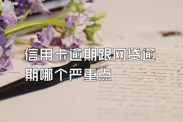 信用卡逾期跟网贷逾期哪个严重点