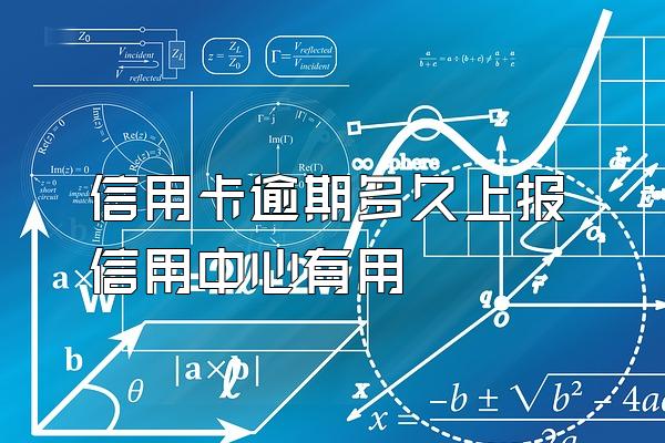 信用卡逾期多久上报信用中心有用