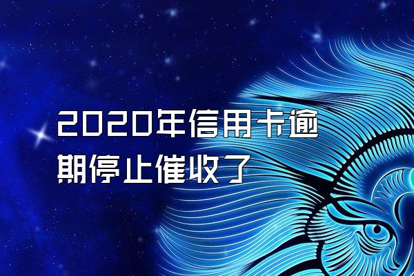 2020年信用卡逾期停止催收了