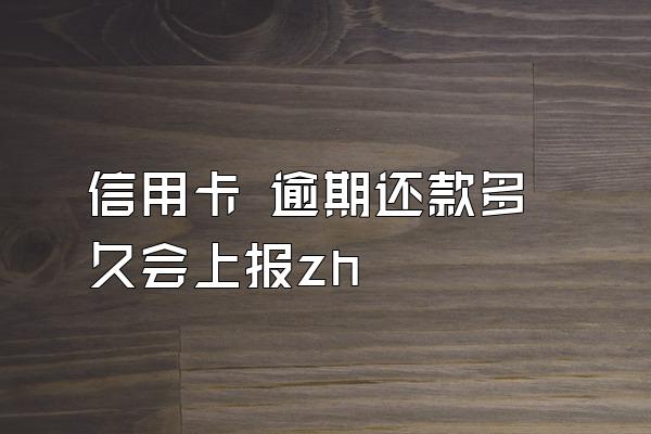 信用卡 逾期还款多久会上报zh