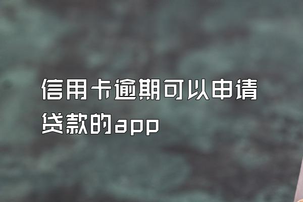 信用卡逾期可以申请贷款的app