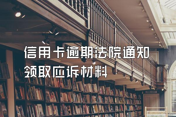 信用卡逾期法院通知领取应诉材料