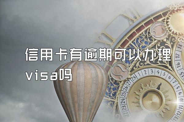 信用卡有逾期可以办理visa吗