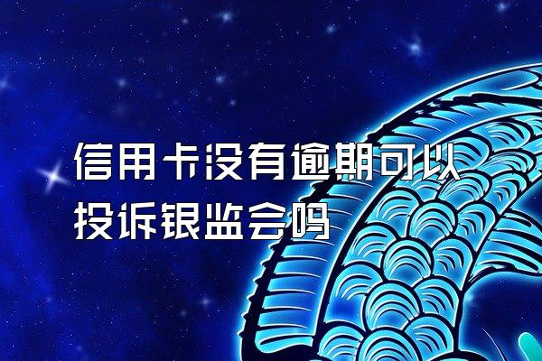 信用卡没有逾期可以投诉银监会吗