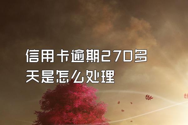 信用卡逾期270多天是怎么处理