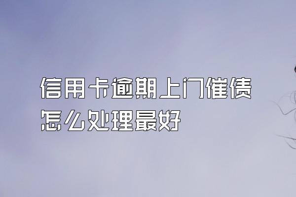 信用卡逾期上门催债怎么处理最好