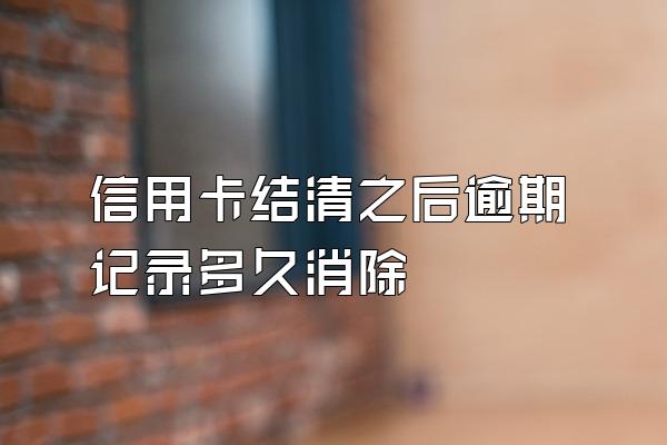 信用卡结清之后逾期记录多久消除