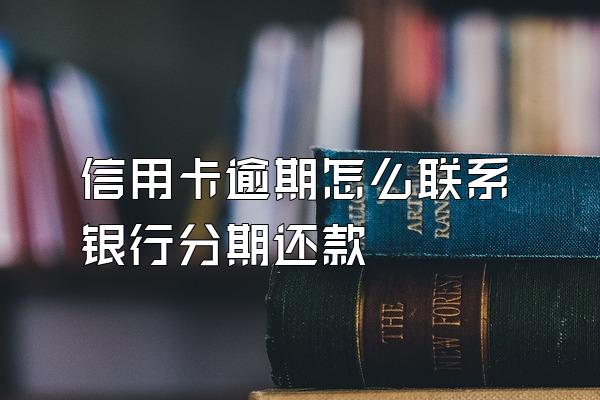 信用卡逾期怎么联系银行分期还款