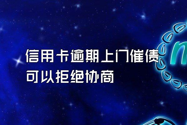 信用卡逾期上门催债可以拒绝协商