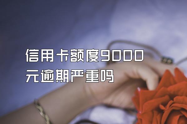 信用卡额度9000元逾期严重吗