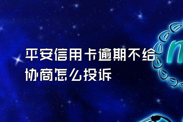 平安信用卡逾期不给协商怎么投诉