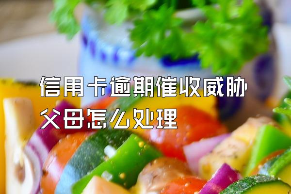 信用卡逾期催收威胁父母怎么处理