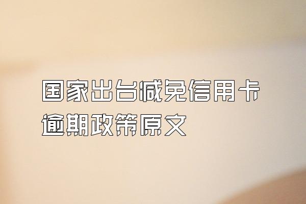 国家出台减免信用卡逾期政策原文