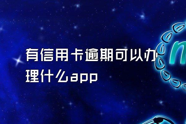 有信用卡逾期可以办理什么app