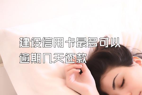 建设信用卡最多可以逾期几天还款