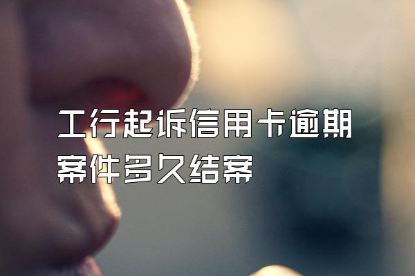 工行起诉信用卡逾期案件多久结案