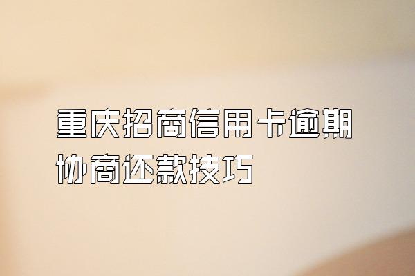 重庆招商信用卡逾期协商还款技巧