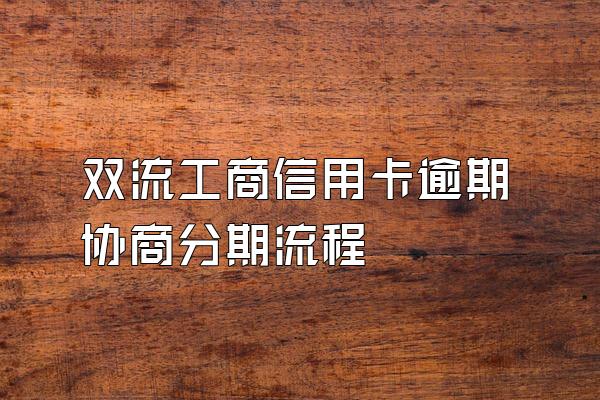 双流工商信用卡逾期协商分期流程