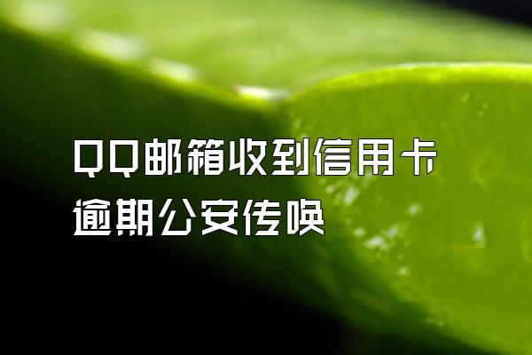 QQ邮箱收到信用卡逾期公安传唤