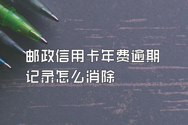 邮政信用卡年费逾期记录怎么消除