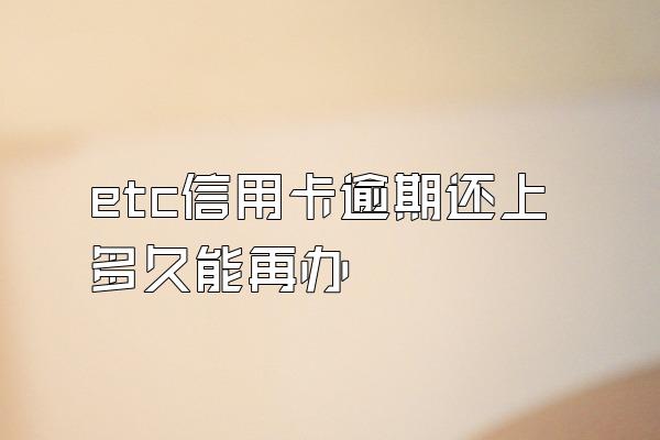 etc信用卡逾期还上多久能再办
