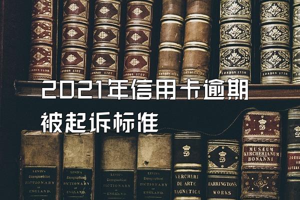 2021年信用卡逾期被起诉标准