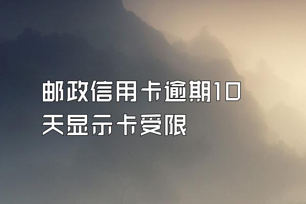 邮政信用卡逾期10天显示卡受限